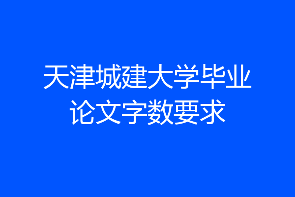 天津城建大学毕业论文字数要求