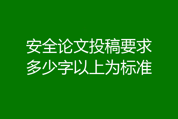 安全论文投稿要求多少字以上为标准