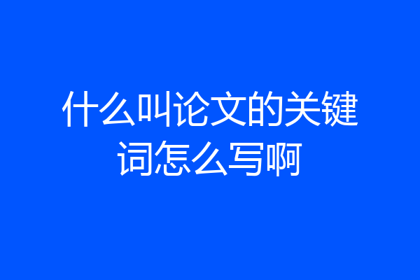 什么叫论文的关键词怎么写啊