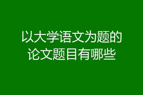 以大学语文为题的论文题目有哪些