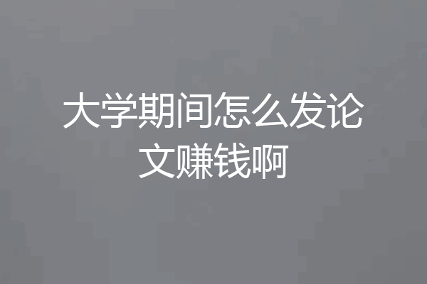 大学期间怎么发论文赚钱啊