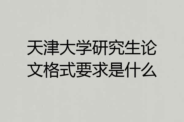 天津大学研究生论文格式要求是什么