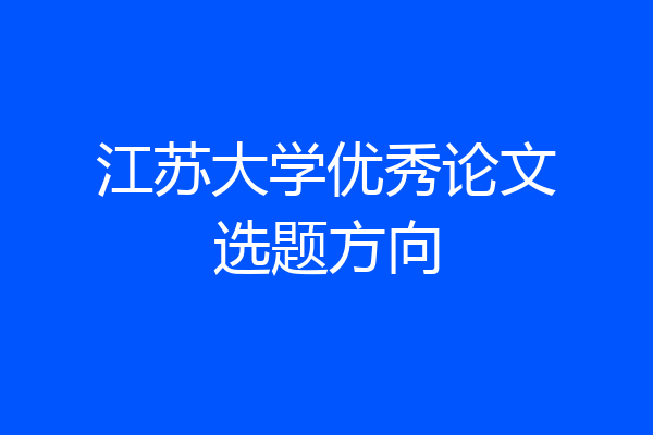 江苏大学优秀论文选题方向