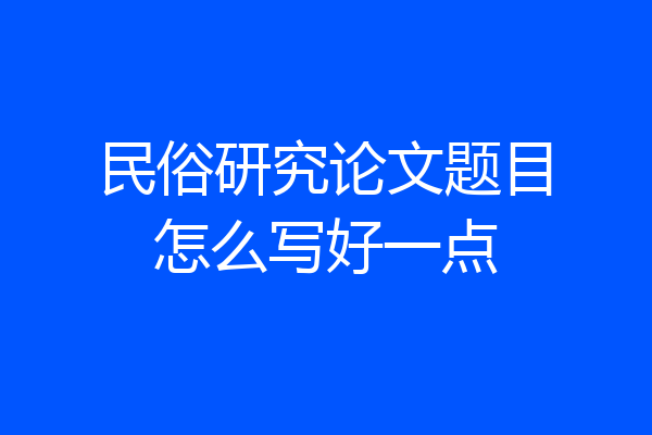 民俗研究论文题目怎么写好一点