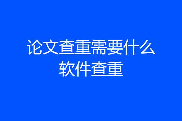 论文查重需要什么软件查重
