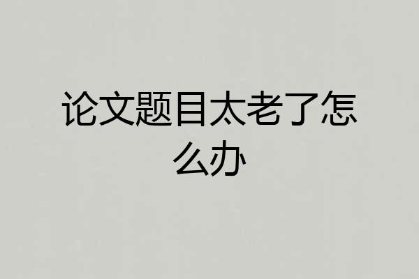 论文题目太老了怎么办