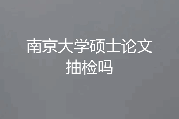 南京大学硕士论文抽检吗