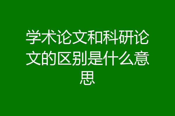 学术论文和科研论文的区别是什么意思