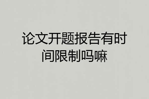 论文开题报告有时间限制吗嘛