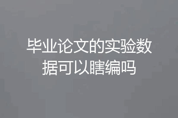 毕业论文的实验数据可以瞎编吗