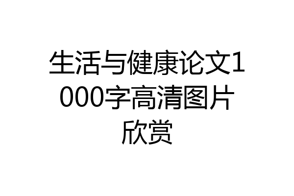 生活与健康论文1000字高清图片欣赏