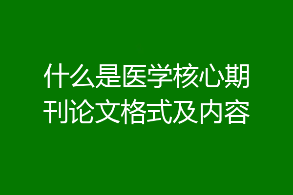 什么是医学核心期刊论文格式及内容
