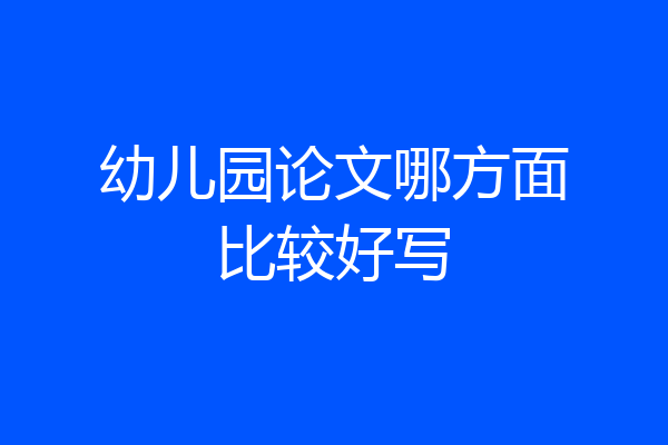 幼儿园论文哪方面比较好写