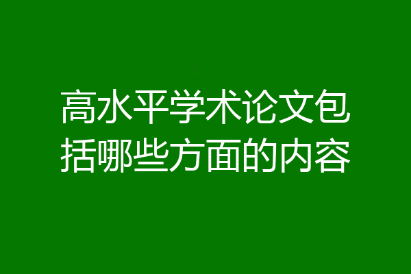 高水平学术论文包括哪些方面的内容