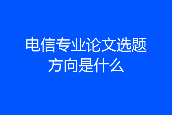 电信专业论文选题方向是什么
