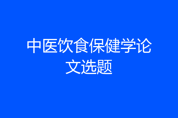 中医饮食保健学论文选题