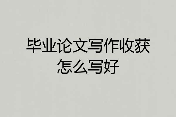 毕业论文写作收获怎么写好