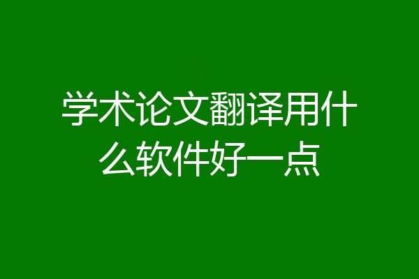 学术论文翻译用什么软件好一点