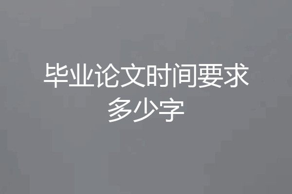 毕业论文时间要求多少字