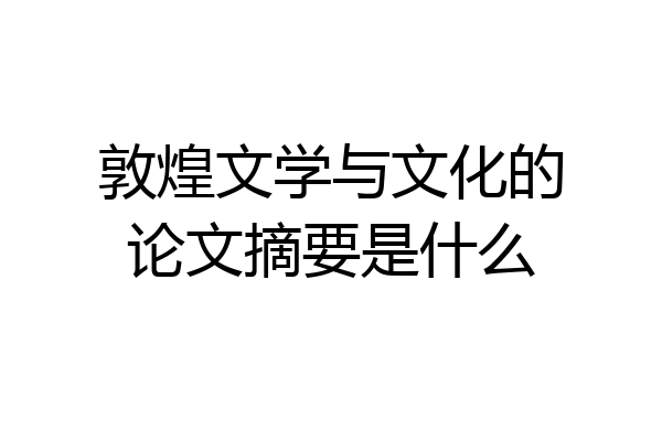 敦煌文学与文化的论文摘要是什么