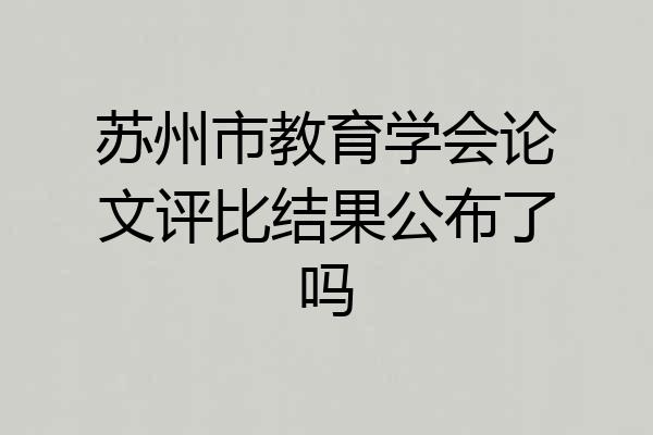 苏州市教育学会论文评比结果公布了吗