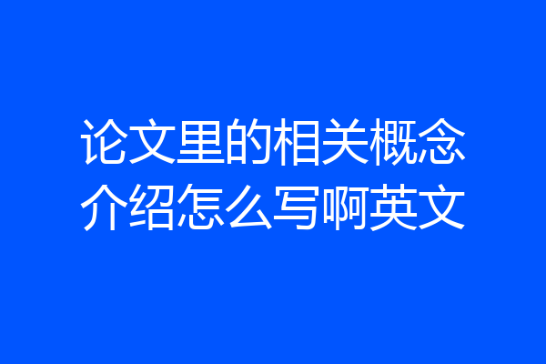 论文里的相关概念介绍怎么写啊英文