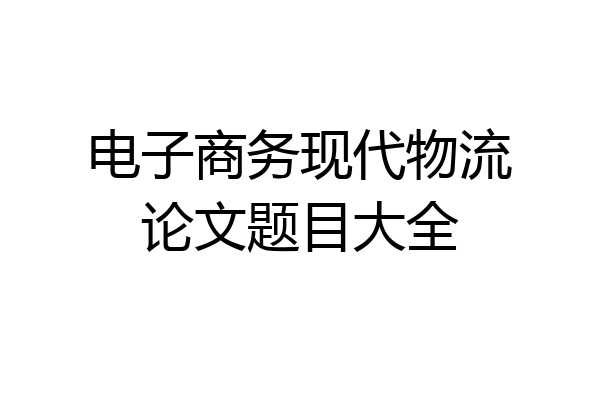 电子商务现代物流论文题目大全