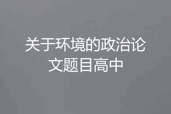 关于环境的政治论文题目高中