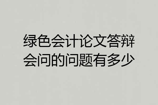 绿色会计论文答辩会问的问题有多少