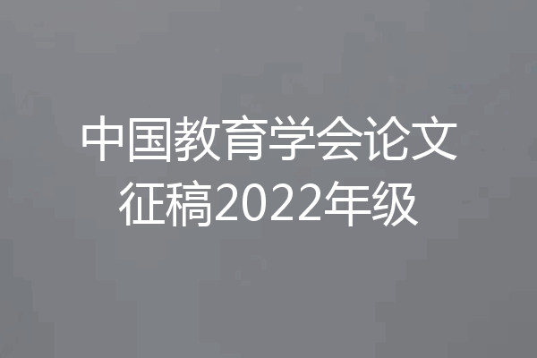 中国教育学会论文征稿2022年级