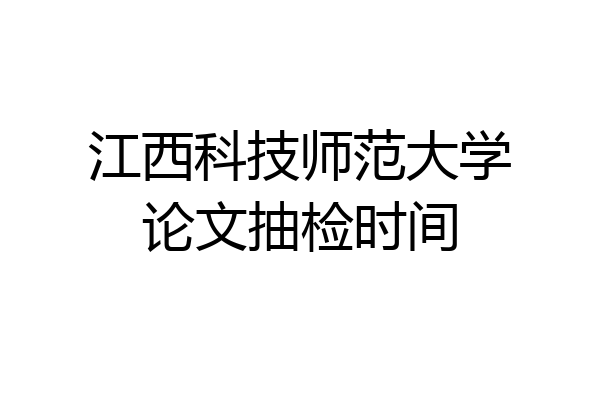 江西科技师范大学论文抽检时间