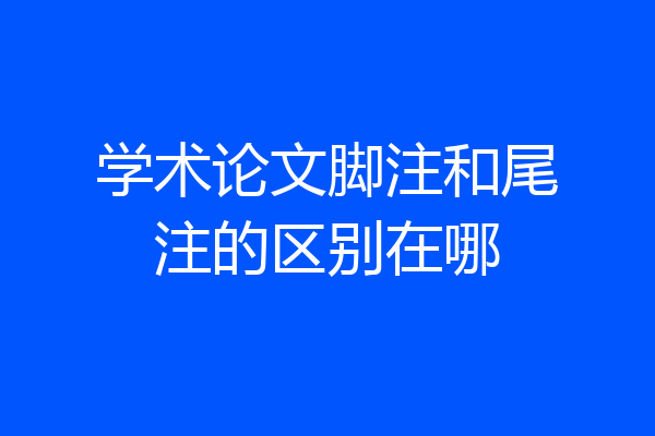 学术论文脚注和尾注的区别在哪