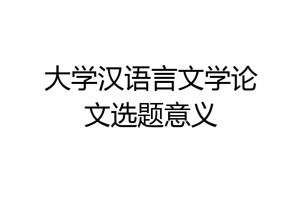 大学汉语言文学论文选题意义