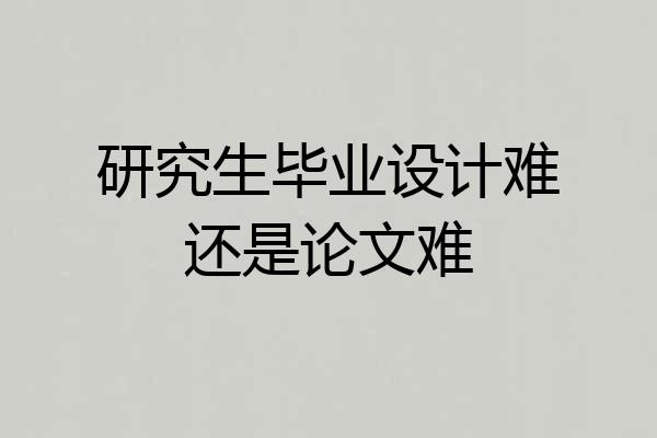研究生毕业设计难还是论文难
