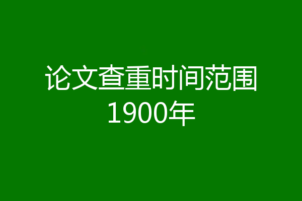 论文查重时间范围1900年