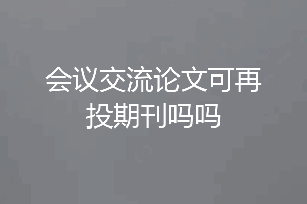 会议交流论文可再投期刊吗吗