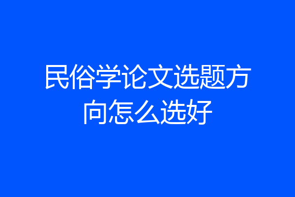 民俗学论文选题方向怎么选好