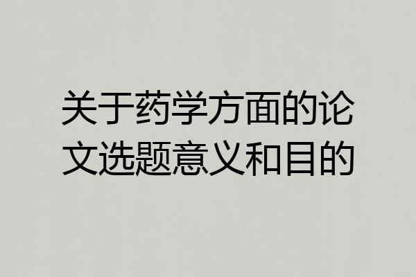 关于药学方面的论文选题意义和目的