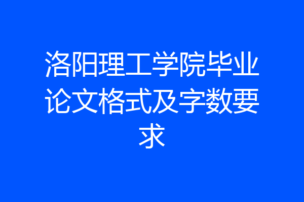 洛阳理工学院毕业论文格式及字数要求