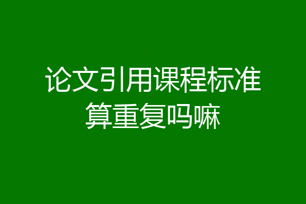 论文引用课程标准算重复吗嘛