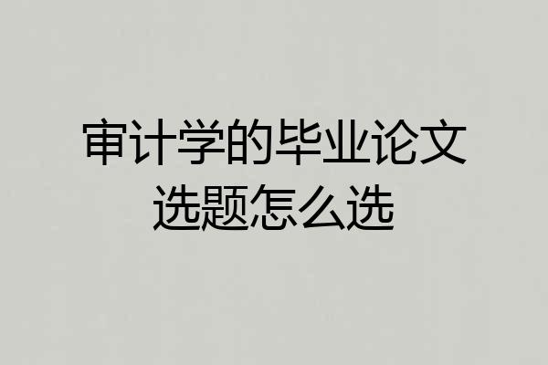 审计学的毕业论文选题怎么选