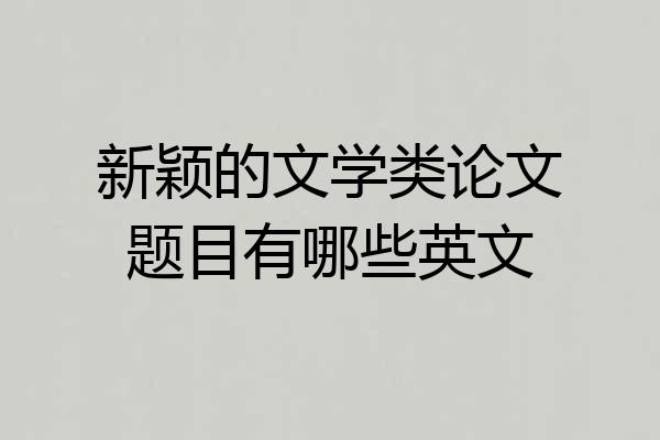 新颖的文学类论文题目有哪些英文