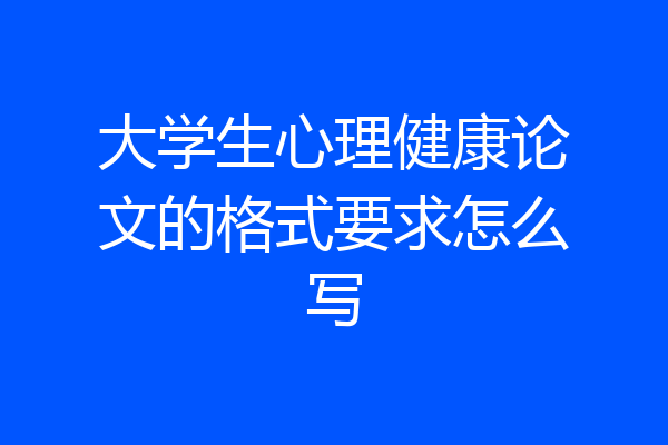 大学生心理健康论文的格式要求怎么写