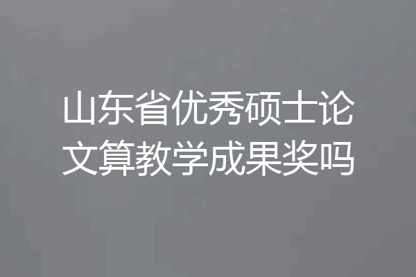山东省优秀硕士论文算教学成果奖吗