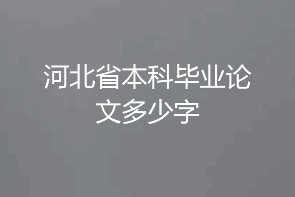 河北省本科毕业论文多少字