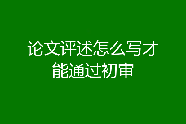 论文评述怎么写才能通过初审