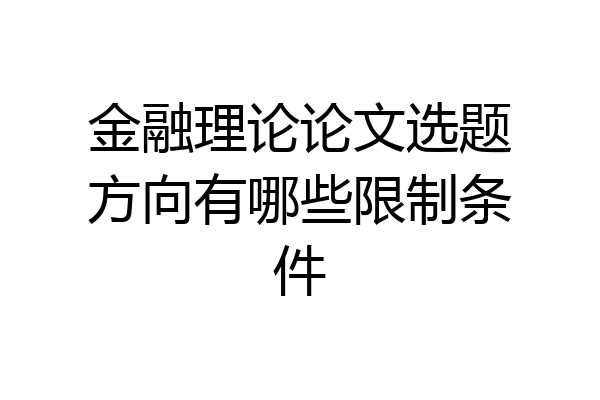 金融理论论文选题方向有哪些限制条件