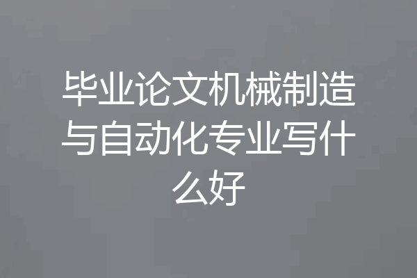 毕业论文机械制造与自动化专业写什么好