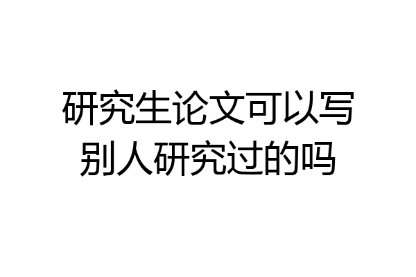 研究生论文可以写别人研究过的吗
