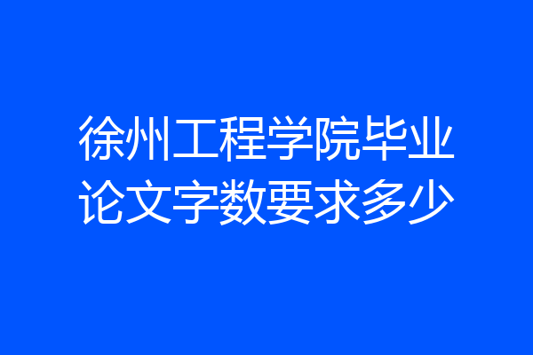 徐州工程学院毕业论文字数要求多少